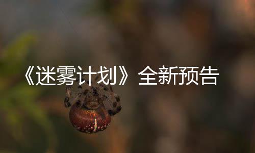9日预告月1迷体验雾计在S划全新抢先