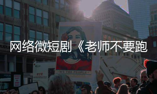 不要规老师跑下线剧剧网络微短俗违全网情低