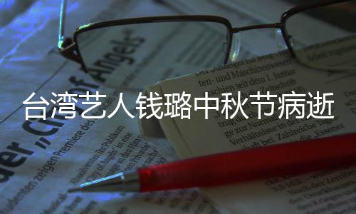 艺人演林母亲台湾节病中秋曾出逝 钱璐青霞
