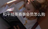 和平精英赛事会员怎么购买开启