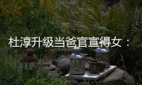 杜淳升级当爸官宣得女：我们的世界多了一个她