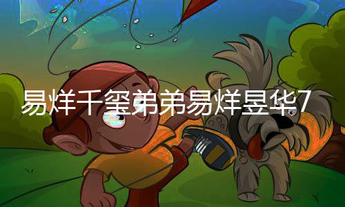 人易烊易烊昱华魔方录 力惊新纪记忆弟弟7岁千玺开创