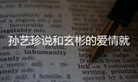 孙艺珍说和玄彬的爱情就是初恋 两人被曝常去济州岛旅行
