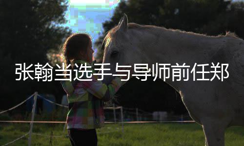 了同台张翰郑爽张当选导师手与翰方回应前任