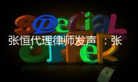 张恒代理律师发声 ：张恒以郑爽名义借高利贷是子虚乌有