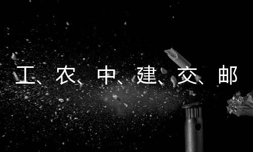 农工公告邮储，六建交集体中大行