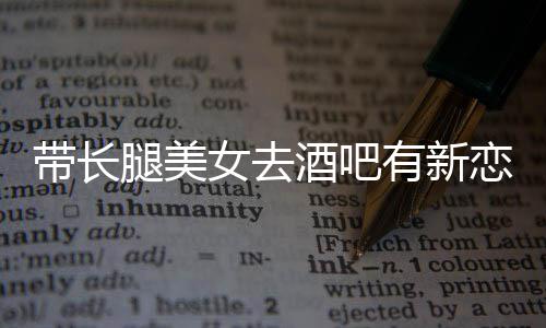 女去有新云金妹恋情腿美曹酒吧我弟带长是否认