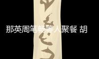   那英周笔畅等人聚餐 胡静老公是谁两人怎么认识的？