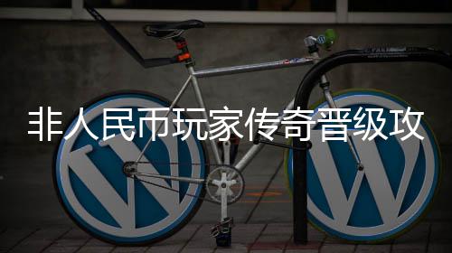 攻略民币传奇晋级玩家非人