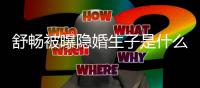   舒畅被曝隐婚生子是什么情况 舒畅结婚了吗