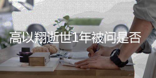 年被男友高以翔逝尝试交新问是在世1否会