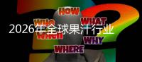 2026年全球果汁行业市场规模、领先企业国内外市场份额及排名